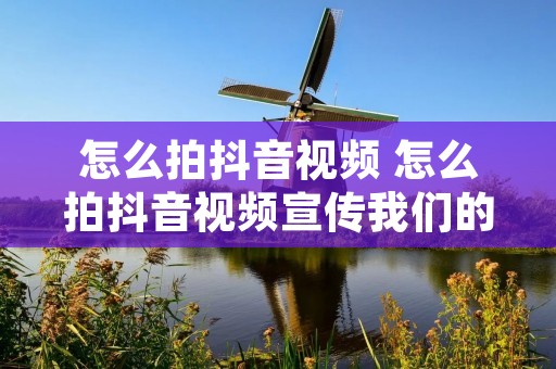 怎么拍抖音视频 怎么拍抖音视频宣传我们的门店 怎么拍抖音视频 怎么拍抖音视频宣传我们的门店