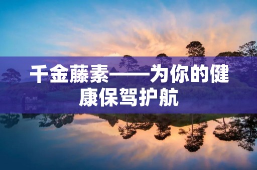 千金藤素——为你的健康保驾护航