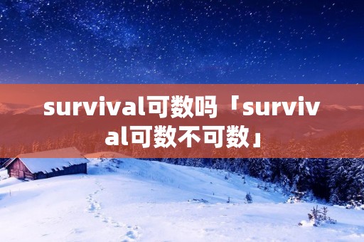 survival可数吗「survival可数不可数」 survival可数吗「survival可数不可数」