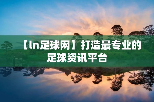 【ln足球网】打造最专业的足球资讯平台