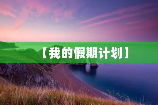 【我的假期计划】 【我的假期计划】