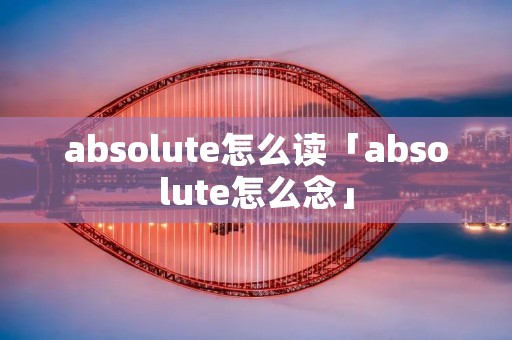 absolute怎么读「absolute怎么念」