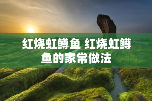 红烧虹鳟鱼 红烧虹鳟鱼的家常做法