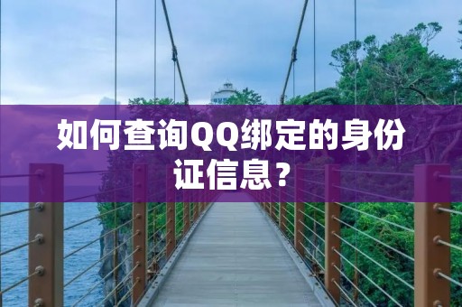 如何查询QQ绑定的身份证信息? 如何查询QQ绑定的身份证信息?