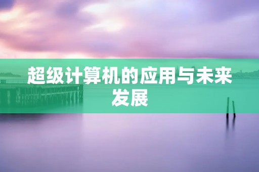 超级计算机的应用与未来发展
