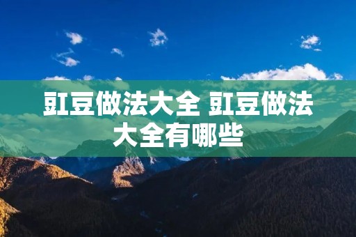 豇豆做法大全 豇豆做法大全有哪些