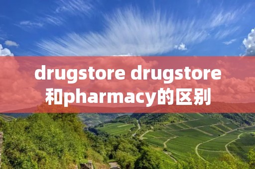 drugstore drugstore和pharmacy的区别