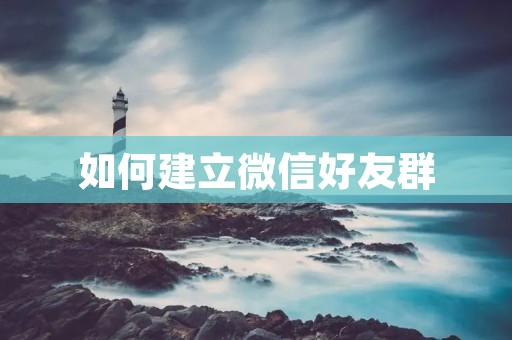 如何建立微信好友群 如何建立微信好友群