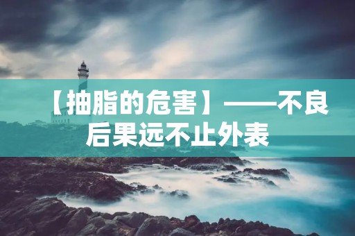 【抽脂的危害】——不良后果远不止外表 【抽脂的危害】——不良后果远不止外表