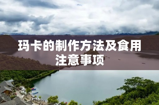 玛卡的制作方法及食用注意事项