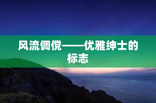 风流倜傥——优雅绅士的标志