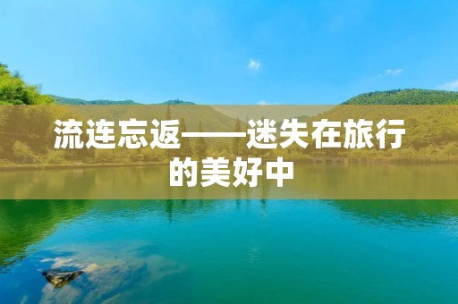 流连忘返——迷失在旅行的美好中