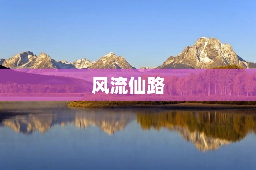 风流仙路:一段曲折多情的修仙之旅 风流仙路:一段曲折多情的修仙之旅