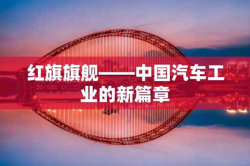 红旗旗舰——中国汽车工业的新篇章