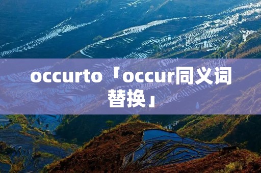 occurto「occur同义词替换」 occurto「occur同义词替换」