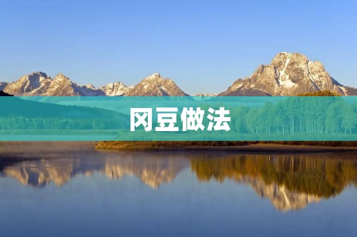 冈豆做法:让你在家轻松做出美味的冈豆 冈豆做法:让你在家轻松做出美味的冈豆