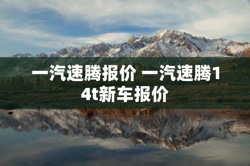 一汽速腾报价 一汽速腾14t新车报价 一汽速腾报价 一汽速腾14t新车报价