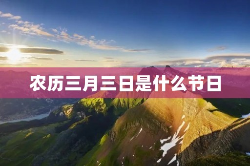 农历三月三日是什么节日