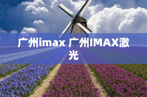 广州imax 广州IMAX激光