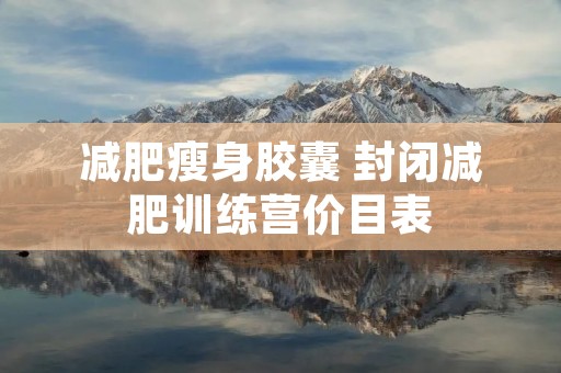 减肥瘦身胶囊 封闭减肥训练营价目表