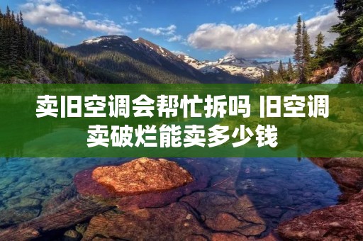 卖旧空调会帮忙拆吗 旧空调卖破烂能卖多少钱