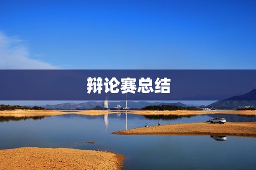 辩论赛总结：掌握技巧，培养思辨能力