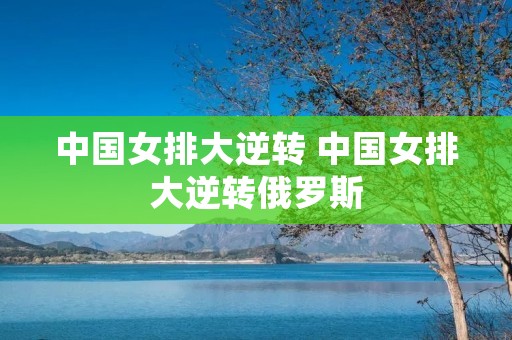 中国女排大逆转 中国女排大逆转俄罗斯
