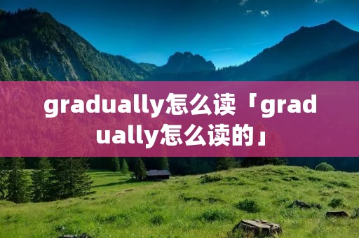 gradually怎么读「gradually怎么读的」