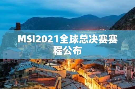 MSI2021全球总决赛赛程公布:LPL战队冲击冠军 MSI2021全球总决赛赛程公布:LPL战队冲击冠军