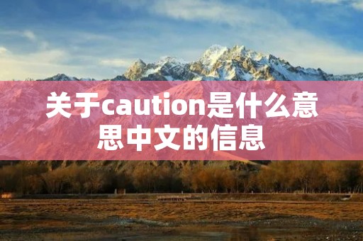 关于caution是什么意思中文的信息 关于caution是什么意思中文的信息