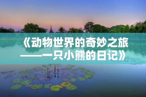 《动物世界的奇妙之旅——一只小熊的日记》 《动物世界的奇妙之旅——一只小熊的日记》