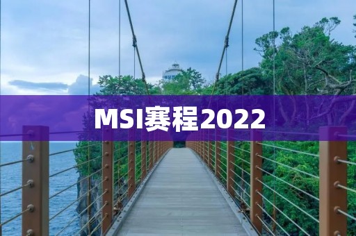 MSI赛程2022：全球顶尖战队的角逐