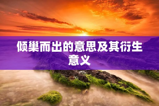 倾巢而出的意思及其衍生意义