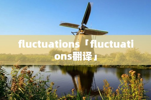 fluctuations「fluctuations翻译」 fluctuations「fluctuations翻译」