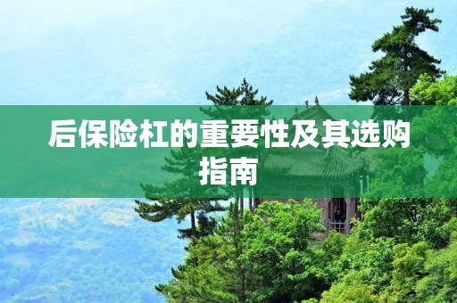 后保险杠的重要性及其选购指南 后保险杠的重要性及其选购指南