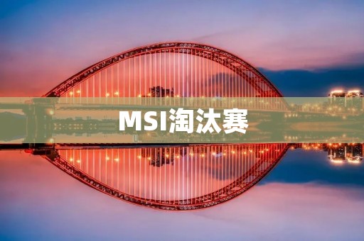 MSI淘汰赛:LPL战队的复仇之路 MSI淘汰赛:LPL战队的复仇之路