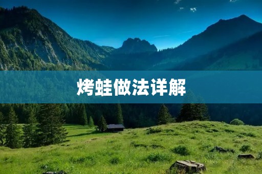 烤蛙做法详解：如何制作美味的烤蛙