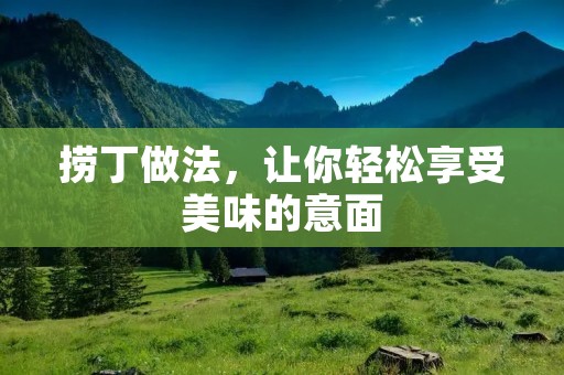 捞丁做法，让你轻松享受美味的意面