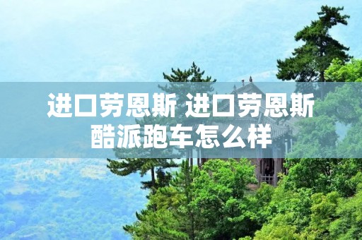 进口劳恩斯 进口劳恩斯酷派跑车怎么样 进口劳恩斯 进口劳恩斯酷派跑车怎么样