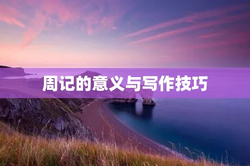 周记的意义与写作技巧 周记的意义与写作技巧