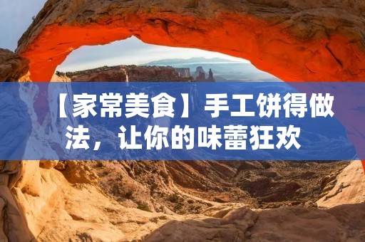 【家常美食】手工饼得做法,让你的味蕾狂欢 【家常美食】手工饼得做法,让你的味蕾狂欢