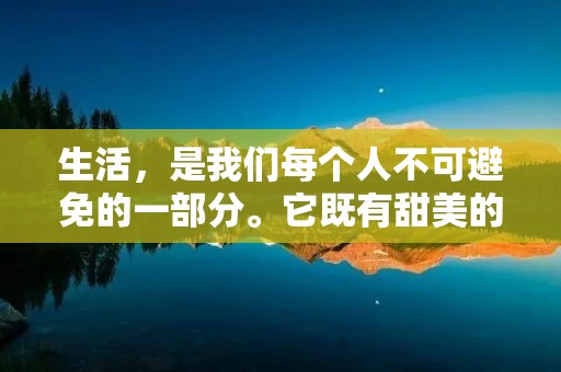 生活,是我们每个人不可避免的一部分。它既有甜美的滋味,也有苦涩的滋味。每天都有不同的经历,每天都需要我们不断去适应和改变。在这个充满挑战的世界里,我们必须学会如何处理生活中的各种问题,才能更好地生活。 生活,是我们每个人不可避免的一部分。它既有甜美的滋味,也有苦涩的滋味。每天都有不同的经历,每天都需要我们不断去适应和改变。在这个充满挑战的世界里,我们必须学会如何处理生活中的各种问题,才能更好地生活。
