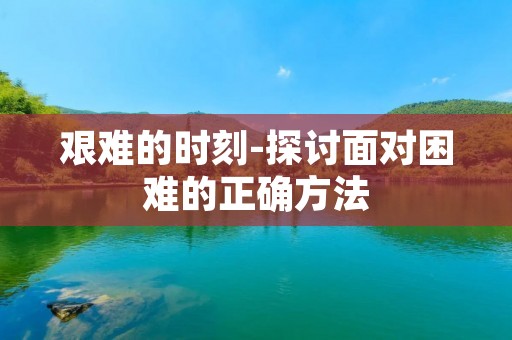艰难的时刻-探讨面对困难的正确方法