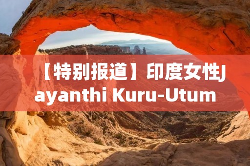 【特别报道】印度女性Jayanthi Kuru-Utumpala:世界最高女性的勇气与坚韧