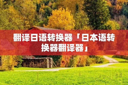 翻译日语转换器「日本语转换器翻译器」