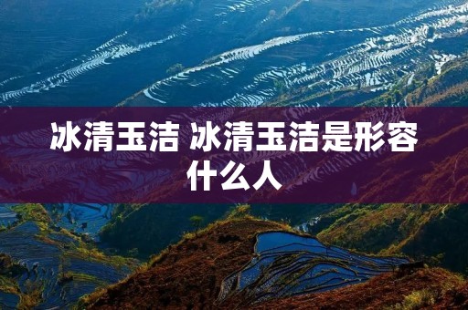 冰清玉洁 冰清玉洁是形容什么人