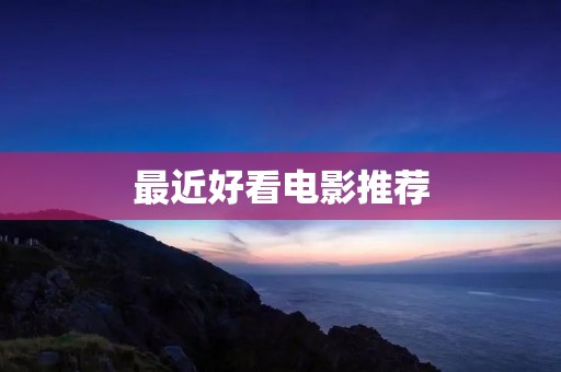 最近好看电影推荐:不容错过的7部电影