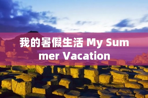 我的暑假生活 My Summer Vacation 我的暑假生活 My Summer Vacation