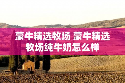 蒙牛精选牧场 蒙牛精选牧场纯牛奶怎么样
