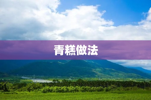 青糕做法：传统美味的制作方法